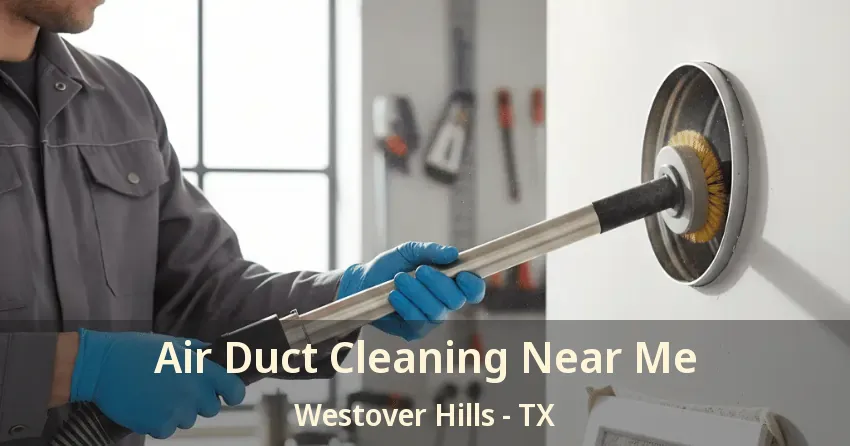 Air Duct Cleaning Near Me Westover Hills - TX Air Duct Cleaning Near Me Westover Hills - TX