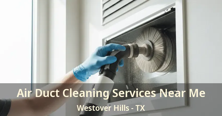 Air Duct Cleaning Services Near Me Westover Hills - TX