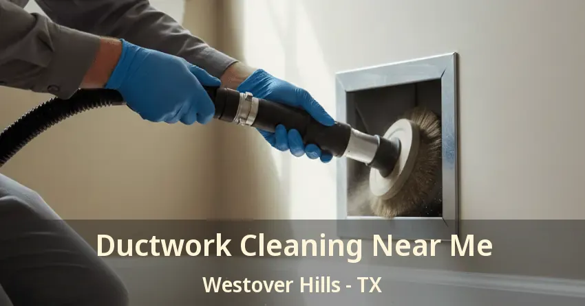 Ductwork Cleaning Near Me Westover Hills - TX